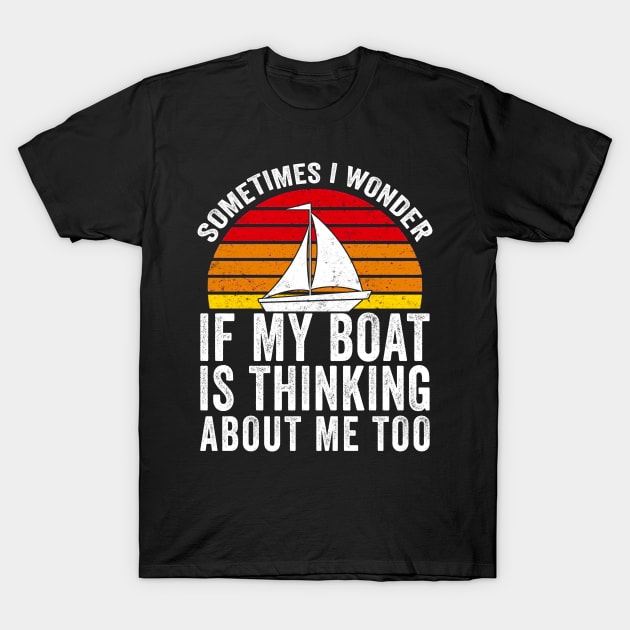 Sometimes I Wonder If My Boat Thinks About me Too T-Shirt by Mesyo